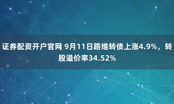 证券配资开户官网 9月11日路维转债上涨4.9%，转股溢价率34.52%