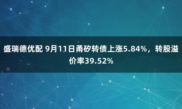 盛瑞德优配 9月11日甬矽转债上涨5.84%，转股溢价率39.52%