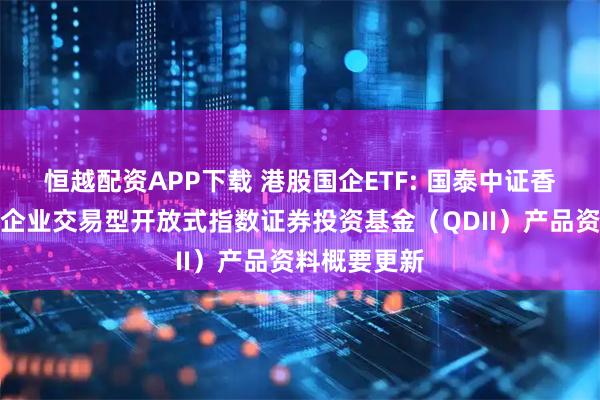 恒越配资APP下载 港股国企ETF: 国泰中证香港内地国有企业交易型开放式指数证券投资基金（QDII）产品资料概要更新