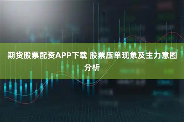 期货股票配资APP下载 股票压单现象及主力意图分析
