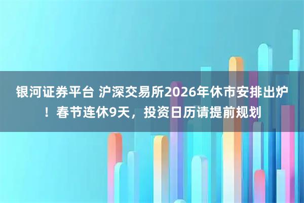 银河证券平台 沪深交易所2026年休市安排出炉！春节连休9天，投资日历请提前规划
